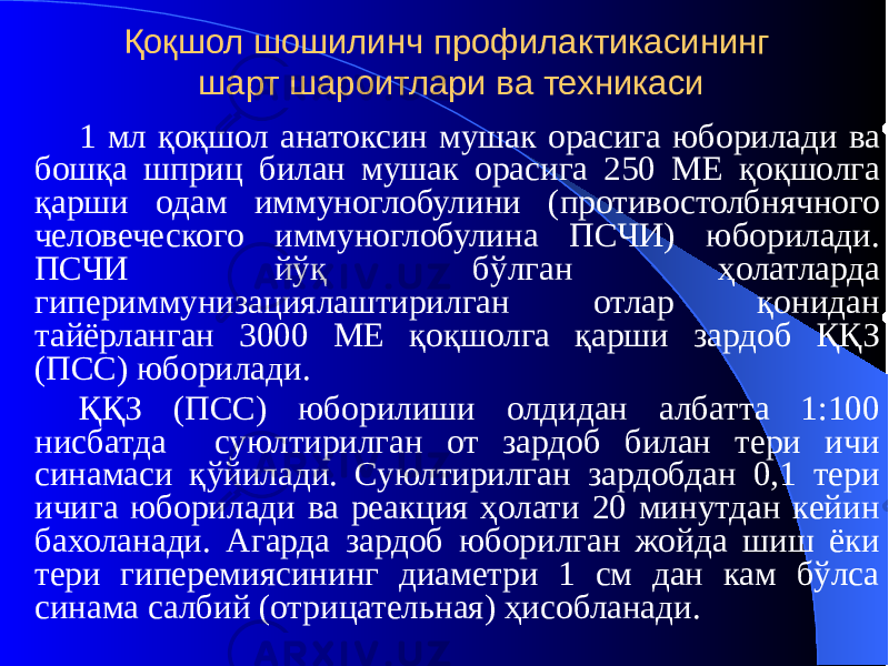 Қоқшол шошилинч профилактикасининг шарт шароитлари ва техникаси 1 мл қоқшол анатоксин мушак орасига юборилади ва бошқа шприц билан мушак орасига 250 МЕ қоқшолга қарши одам иммуноглобулини (противостолбнячного человеческого иммуноглобулина ПСЧИ) юборилади. ПСЧИ йўқ бўлган ҳолатларда гипериммунизациялаштирилган отлар қонидан тайёрланган 3000 МЕ қоқшолга қарши зардоб ҚҚЗ (ПСС) юборилади. ҚҚЗ (ПСС) юборилиши олдидан албатта 1:100 нисбатда суюлтирилган от зардоб билан тери ичи синамаси қўйилади. Суюлтирилган зардобдан 0,1 тери ичига юборилади ва реакция ҳолати 20 минутдан кейин бахоланади. Агарда зардоб юборилган жойда шиш ёки тери гиперемиясининг диаметри 1 см дан кам бўлса синама салбий (отрицательная) ҳисобланади. 