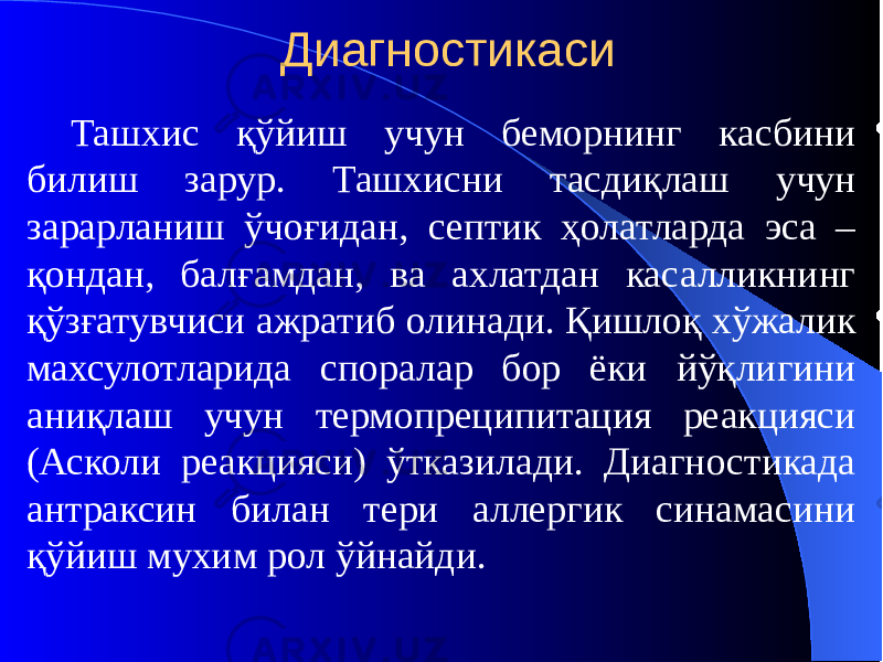 Диагностикаси Ташхис қўйиш учун беморнинг касбини билиш зарур. Ташхисни тасдиқлаш учун зарарланиш ўчоғидан, септик ҳолатларда эса – қондан, балғамдан, ва ахлатдан касалликнинг қўзғатувчиси ажратиб олинади. Қишлоқ хўжалик махсулотларида споралар бор ёки йўқлигини аниқлаш учун термопреципитация реакцияси (Асколи реакцияси) ўтказилади. Диагностикада антраксин билан тери аллергик синамасини қўйиш мухим рол ўйнайди. 