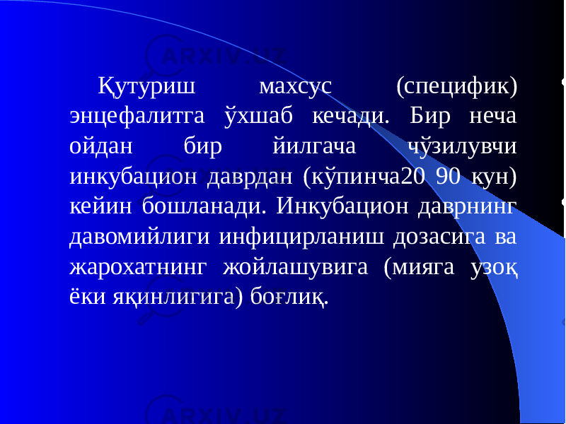 Қутуриш махсус (специфик) энцефалитга ўхшаб кечади. Бир неча ойдан бир йилгача чўзилувчи инкубацион даврдан (кўпинча20 90 кун) кейин бошланади. Инкубацион даврнинг давомийлиги инфицирланиш дозасига ва жарохатнинг жойлашувига (мияга узоқ ёки яқинлигига) боғлиқ. 