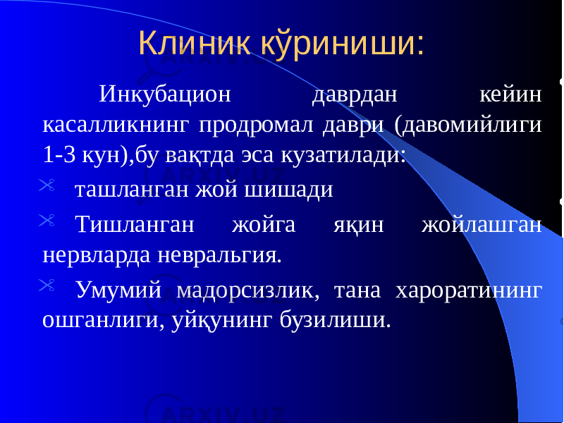 Инкубацион даврдан кейин касалликнинг продромал даври (давомийлиги 1-3 кун),бу вақтда эса кузатилади:  ташланган жой шишади  Тишланган жойга яқин жойлашган нервларда невральгия.  Умумий мадорсизлик, тана хароратининг ошганлиги, уйқунинг бузилиши. Клиник кўриниши: 