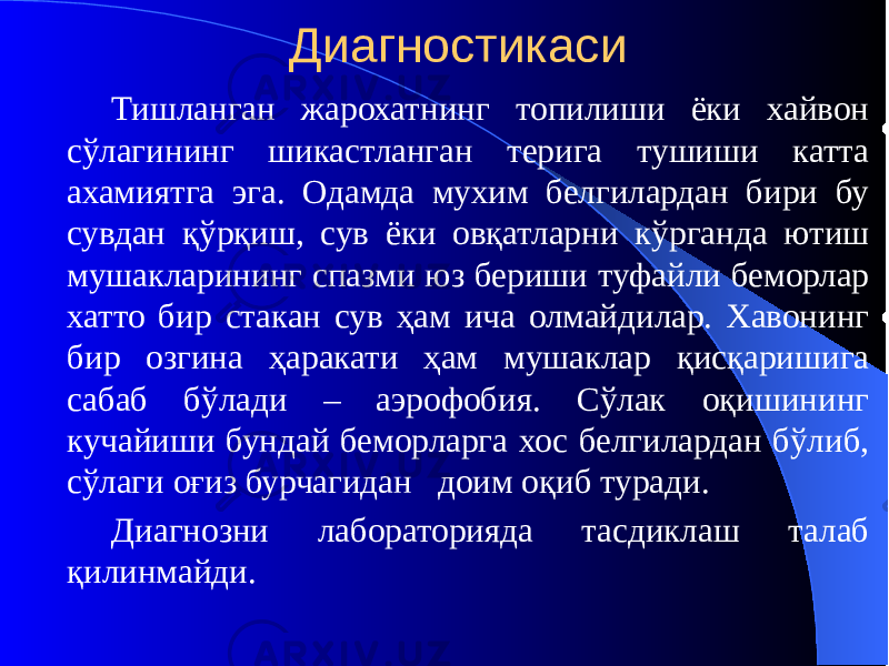 Диагностикаси Тишланган жарохатнинг топилиши ёки хайвон сўлагининг шикастланган терига тушиши катта ахамиятга эга. Одамда мухим белгилардан бири бу сувдан қўрқиш, сув ёки овқатларни кўрганда ютиш мушакларининг спазми юз бериши туфайли беморлар хатто бир стакан сув ҳам ича олмайдилар. Хавонинг бир озгина ҳаракати ҳам мушаклар қисқаришига сабаб бўлади – аэрофобия. Сўлак оқишининг кучайиши бундай беморларга хос белгилардан бўлиб, сўлаги оғиз бурчагидан доим оқиб туради. Диагнозни лабораторияда тасдиклаш талаб қилинмайди. 