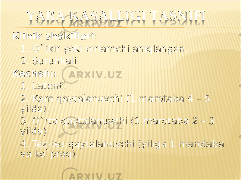 Klinik shakillari : 1. O`tkir yoki birlamchi aniqlangan . 2. Surunkali Kechshi : 1. Latent . 2. Kam qaytalanuvchi (1 marotaba 4 – 5 yilda ). 3. O`rta qaytalanuvchi (1 marotaba 2 – 3 yilda ). 4. Tez-tez qaytalanuvchi ( yiliga 1 marotaba va ko`proq ). 