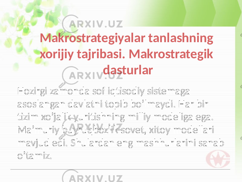 Makrostrategiyalar tanlashning xorijiy tajribasi. Makrostrategik dasturlar Hozirgi zamonda sof iqtisodiy sistemaga asoslangan davlatni topib bo’lmaydi. Har bir tizim xo’jalik yuritishning milliy modeliga ega. Ma’muriy buyruqbozlik sovet, xitoy modellari mavjud edi. Shulardan eng mashhurlarini sanab o’tamiz. 