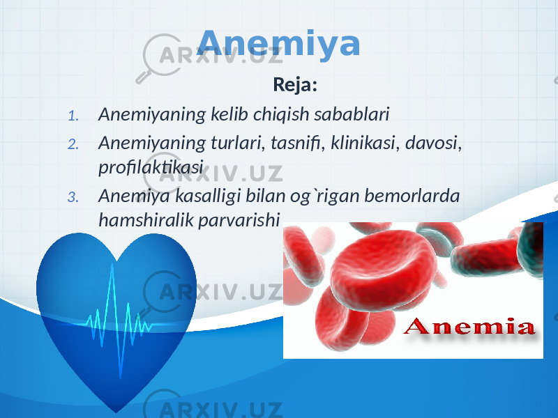 Anemiya Reja: 1. Anemiyaning kelib chiqish sabablari 2. Anemiyaning turlari, tasnifi, klinikasi, davosi, profilaktikasi 3. Anemiya kasalligi bilan og`rigan bemorlarda hamshiralik parvarishi 