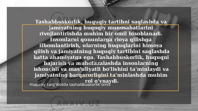 Tashabbuskorlik, huquqiy tartibni saqlashda va jamiyatning huquqiy munosabatlarini rivojlantirishda muhim bir omil hisoblanadi. Insonlarni qonunlarga rioya qilishga ilhomlantirish, ularning huquqlarini himoya qilish va jamiyatning huquqiy tartibini saqlashda katta ahamiyatga ega. Tashabbuskorlik, huquqni bajarish va muhofazalashda insonlarning ishonchli va mas&#39;uliyatli bo&#39;lishini ta&#39;minlaydi va jamiyatning barqarorligini ta’minlashda muhim rol o&#39;ynaydi. Huquqiy targʻibotda tashabbuskorlik omili 