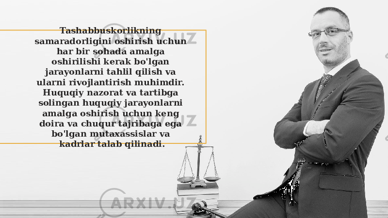 Tashabbuskorlikning samaradorligini oshirish uchun har bir sohada amalga oshirilishi kerak bo&#39;lgan jarayonlarni tahlil qilish va ularni rivojlantirish muhimdir. Huquqiy nazorat va tartibga solingan huquqiy jarayonlarni amalga oshirish uchun keng doira va chuqur tajribaga ega bo&#39;lgan mutaxassislar va kadrlar talab qilinadi. 