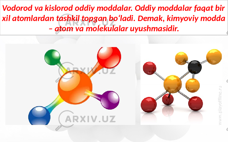 Vodorod va kislorod oddiy moddalar. Oddiy moddalar faqat bir xil atomlardan tashkil topgan bo‘ladi. Demak, kimyoviy modda – atom va molekulalar uyushmasidir. 