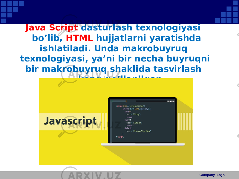 Java Script dasturlash texnologiyasi bo’lib, HTML hujjatlarni yaratishda ishlatiladi. Unda makrobuyruq texnologiyasi, ya’ni bir necha buyruqni bir makrobuyruq shaklida tasvirlash keng qo’llanilgan. Company Logo 