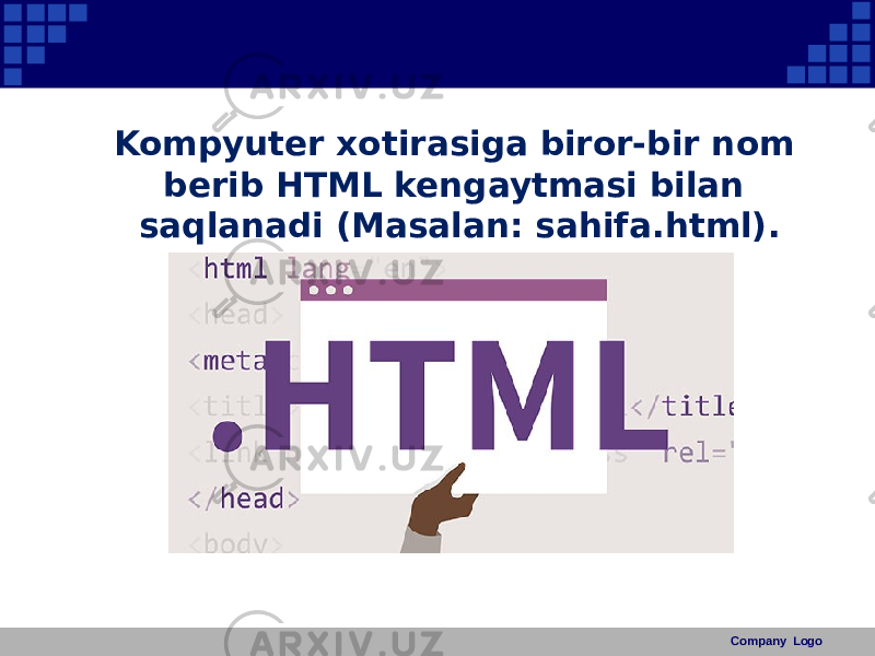 Kompyuter xotirasiga biror-bir nom berib HTML kengaytmasi bilan saqlanadi (Masalan: sahifa.html). Company Logo 