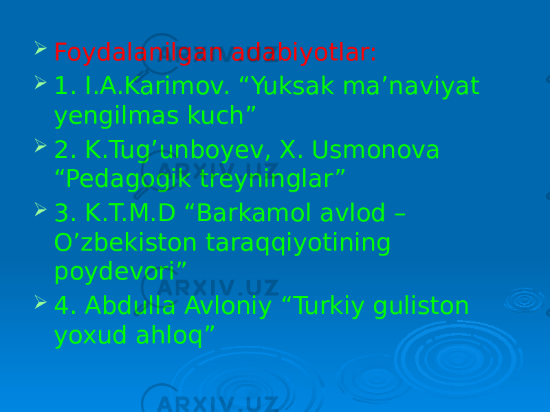  Foydalanilgan adabiyotlar:  1. I.A.Karimov. “Yuksak ma’naviyat yengilmas kuch”  2. K.Tug’unboyev, X. Usmonova “Pedagogik treyninglar”  3. K.T.M.D “Barkamol avlod – O’zbekiston taraqqiyotining poydevori”  4. Abdulla Avloniy “Turkiy guliston yoxud ahloq” 