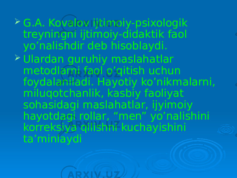  G.A. Kovalov ijtimoiy-psixologik treyningni ijtimoiy-didaktik faol yo’nalishdir deb hisoblaydi.  Ulardan guruhiy maslahatlar metodlarni faol o’qitish uchun foydalaniladi. Hayotiy ko’nikmalarni, miluqotchanlik, kasbiy faoliyat sohasidagi maslahatlar, ijyimoiy hayotdagi rollar, “men” yo’nalishini korreksiya qilishni kuchayishini ta’minlaydi 