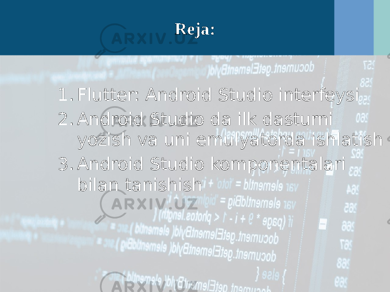 Reja: 1. Flutter: Android Studio interfeysi 2. Android Studio da ilk dasturni yozish va uni emulyatorda ishlatish 3. Android Studio komponentalari bilan tanishish 