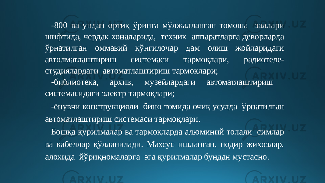 -800 ва ундан ортиқ ўринга мўлжалланган томоша заллари шифтида, чердак хоналарида, техник аппаратларга деворларда ўрнатилган оммавий кўнгилочар дам олиш жойларидаги автолматлаштириш системаси тармоқлари, радиотеле- студиялардаги автоматлаштириш тармоқлари; -библиотека, архив, музейлардаги автоматлаштириш системасидаги электр тармоқлари; -ёнувчи конструкцияли бино томида очиқ усулда ўрнатилган автоматлаштириш системаси тармоқлари. Бошқа қурилмалар ва тармоқларда алюминий толали симлар ва кабеллар қўлланилади. Махсус ишланган, нодир жиҳозлар, алохида йўриқномаларга эга қурилмалар бундан мустасно. 