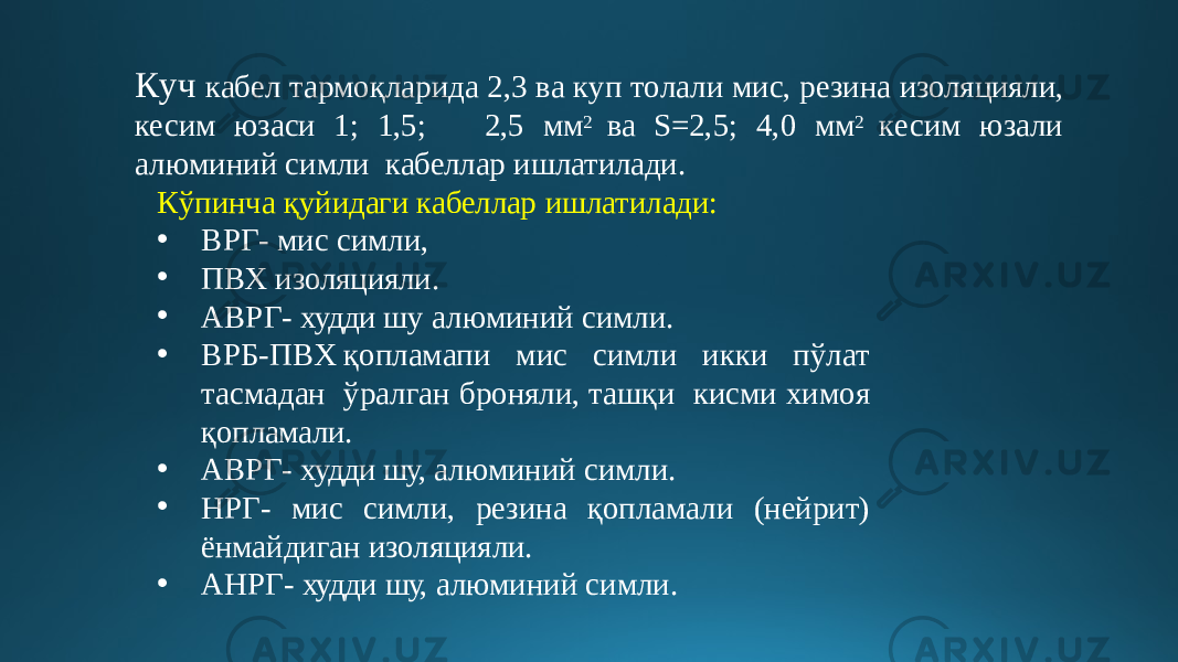 К уч к а б ел т а р моқларида 2 , 3 в а к уп т о л а л и м и с, резина изоляцияли, кесим юзаси 1; 1,5; 2,5 мм 2 ва S=2 , 5; 4 , 0 мм 2 к е сим юз а л и а л ю м и ни й с и мли кабеллар ишлатилади. Кўпинча қуйидаги кабеллар ишлатилади: • ВРГ- мис симли, • ПВХ изоляцияли. • АВРГ- худди шу алюминий симли. • ВР Б - П В Х қ о п ла м а п и мис симли икки пў л а т т а с м адан ўр а лга н бро ня ли, ташқи кисми хим о я қопламали. • АВРГ- худди шу, алюминий симли. • НР Г - м и с симли, р е зин а қ о п ла м а ли (ней ри т) ёнмайдиган изоляцияли. • АНРГ- худди шу, алюминий симли. 