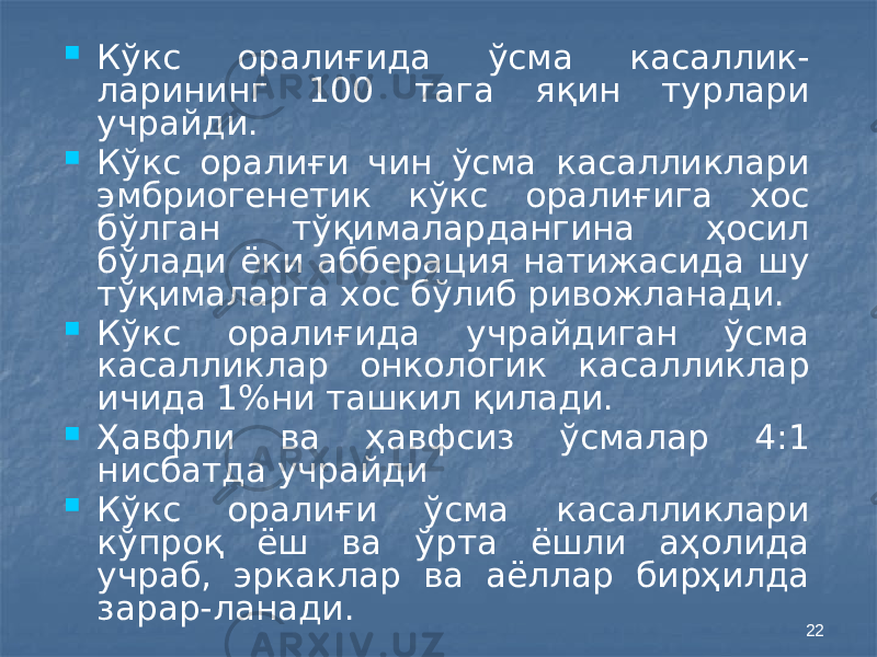 22 Кўкс оралиғида ўсма касаллик- ларининг 100 тага яқин турлари учрайди.  Кўкс оралиғи чин ўсма касалликлари эмбриогенетик кўкс оралиғига хос бўлган тўқималардангина ҳосил бўлади ёки абберация натижасида шу тўқималарга хос бўлиб ривожланади.  Кўкс оралиғида учрайдиган ўсма касалликлар онкологик касалликлар ичида 1%ни ташкил қилади.  Ҳавфли ва ҳавфсиз ўсмалар 4:1 нисбатда учрайди  Кўкс оралиғи ўсма касалликлари кўпроқ ёш ва ўрта ёшли аҳолида учраб, эркаклар ва аёллар бирҳилда зарар-ланади. 