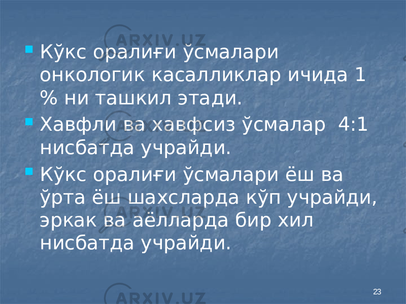 23 Кўкс оралиғи ўсмалари онкологик касалликлар ичида 1 % ни ташкил этади.  Хавфли ва хавфсиз ўсмалар 4:1 нисбатда учрайди.  Кўкс оралиғи ўсмалари ёш ва ўрта ёш шахсларда кўп учрайди, эркак ва аёлларда бир хил нисбатда учрайди. 