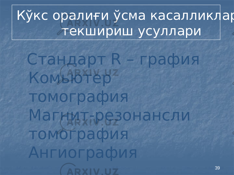 39 Стандарт R – графия Комьютер томография Магнит-резонансли томография АнгиографияКўкс оралиғи ўсма касалликлари текшириш усуллари 