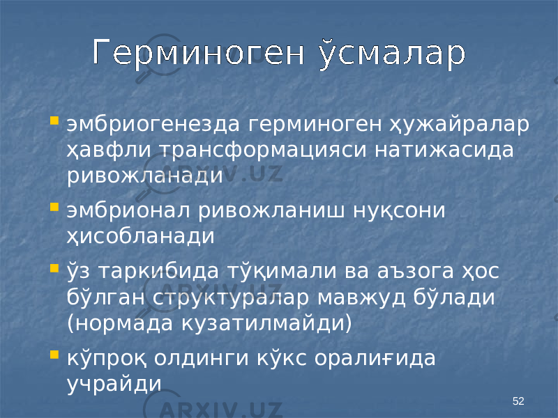 52Герминоген ўсмалар  эмбриогенезда герминоген ҳужайралар ҳавфли трансформацияси натижасида ривожланади  эмбрионал ривожланиш нуқсони ҳисобланади  ўз таркибида тўқимали ва аъзога ҳос бўлган структуралар мавжуд бўлади (нормада кузатилмайди)  кўпроқ олдинги кўкс оралиғида учрайди 