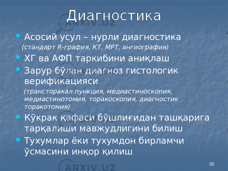 55Диагностика  Асосий усул – нурли диагностика (стандарт R-графия, КТ, МРТ, ангиография)  ХГ ва АФП таркибини аниқлаш  Зарур бўлан диагноз гистологик верификацияси (трансторакал пункция, медиастиноскопия, медиастинотомия, торакоскопия, диагностик торакотомия)  Кўкрак қафаси бўшлиғидан ташқарига тарқалиши мавжудлигини билиш  Тухумлар ёки тухумдон бирламчи ўсмасини инқор қилиш 