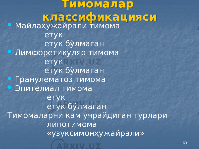 63Тимомалар классификацияси  Майдаҳужайрали тимома етук етук бўлмаган  Лимфоретикуляр тимома етук етук бўлмаган  Гранулематоз тимома  Эпителиал тимома етук етук бўлмаган Тимомаларни кам учрайдиган турлари липотимома «узуксимонҳужайрали»250A 03 