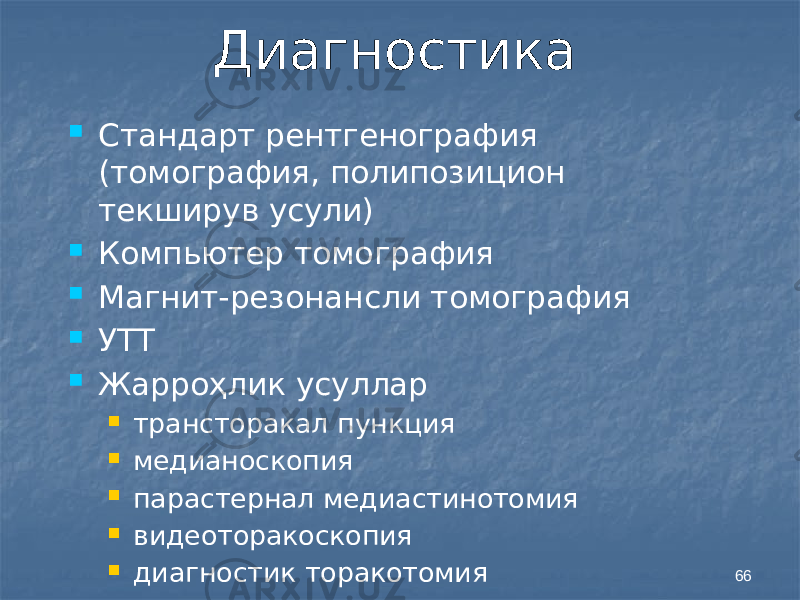 66Диагностика  Стандарт рентгенография (томография, полипозицион текширув усули)  Компьютер томография  Магнит-резонансли томография  УТТ  Жарроҳлик усуллар  трансторакал пункция  медианоскопия  парастернал медиастинотомия  видеоторакоскопия  диагностик торакотомия 