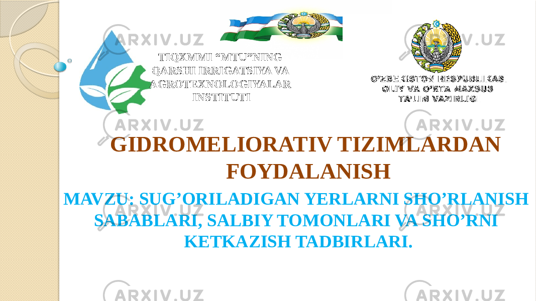 GIDROMELIORATIV TIZIMLARDAN FOYDALANISHTIQXMMI “MTU”NING QARSHI IRRIGATSIYA VA AGROTEXNOLOGIYALAR INSTITUTI MAVZU: SUG’ORILADIGAN YERLARNI SHO’RLANISH SABABLARI, SALBIY TOMONLARI VA SHO’RNI KETKAZISH TADBIRLARI. 