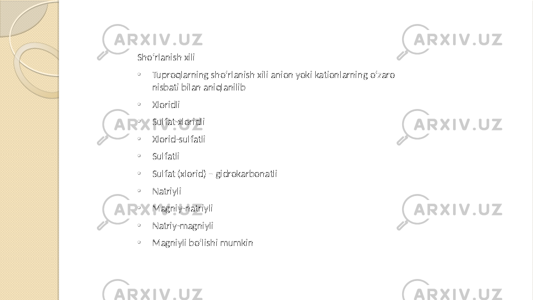 Sho‘rlanish xili • Tuproqlarning sho‘rlanish xili anion yoki kationlarning o‘zaro nisbati bilan aniqlanilib • Xloridli • Sulfat-xloridli • Xlorid-sulfatli • Sulfatli • Sulfat (xlorid) – gidrokarbonatli • Natriyli • Magniy-natriyli • Natriy-magniyli • Magniyli bo‘lishi mumkin 