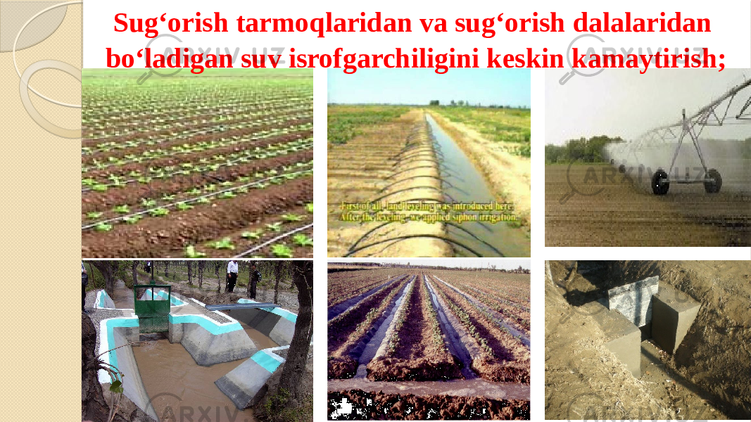 Sug‘orish tarmoqlaridan va sug‘orish dalalaridan bo‘ladigan suv isrofgarchiligini keskin kamaytirish; 