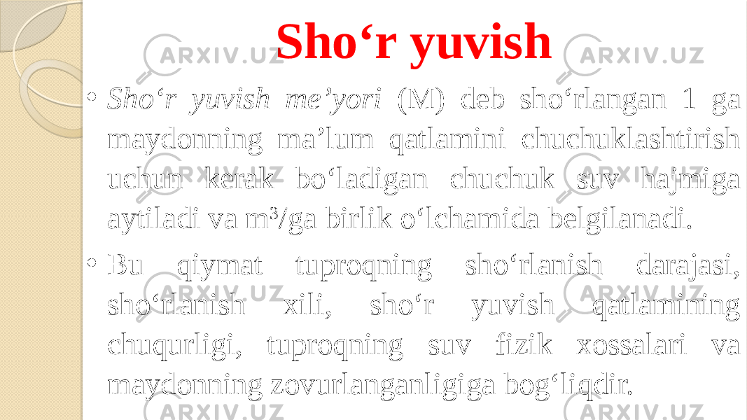 Sho‘r yuvish • Sho‘r yuvish me’yori (M) deb sho‘rlangan 1 ga maydonning ma’lum qatlamini chuchuklashtirish uchun kerak bo‘ladigan chuchuk suv hajmiga aytiladi va m 3 /ga birlik o‘lchamida belgilanadi. • Bu qiymat tuproqning sho‘rlanish darajasi, sho‘rlanish xili, sho‘r yuvish qatlamining chuqurligi, tuproqning suv fizik xossalari va maydonning zovurlanganligiga bog‘liqdir. 