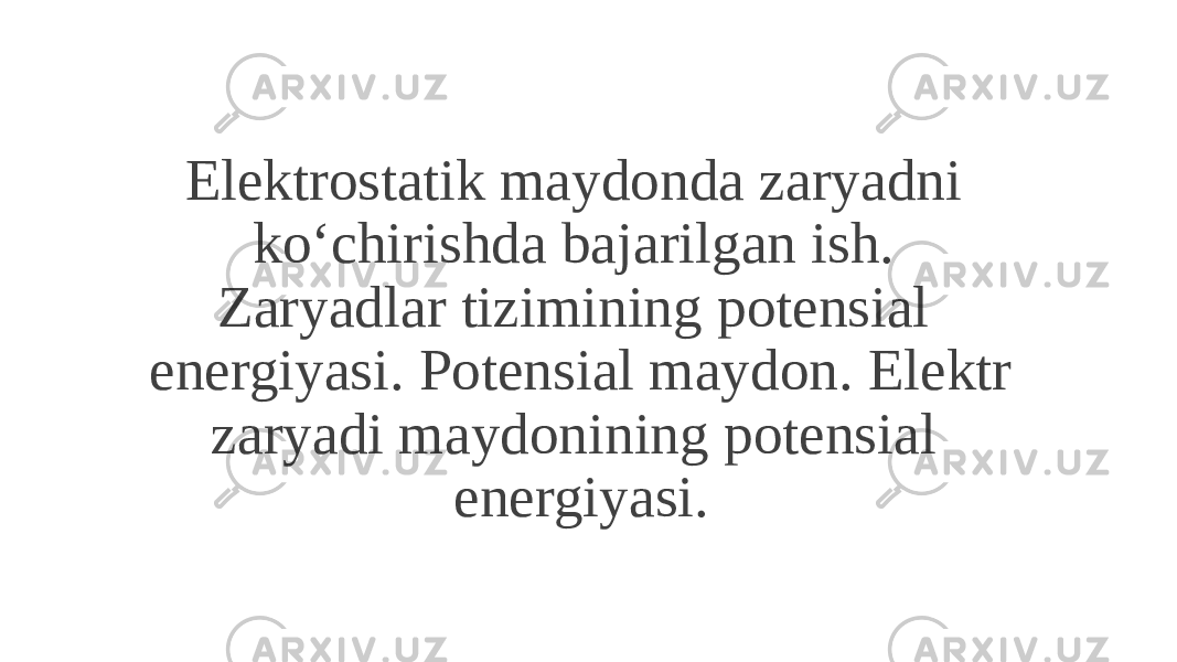 Elektrostatik maydonda zaryadni ko‘chirishda bajarilgan ish. Zaryadlar tizimining potensial energiyasi. Potensial maydon. Elektr zaryadi maydonining potensial energiyasi. 