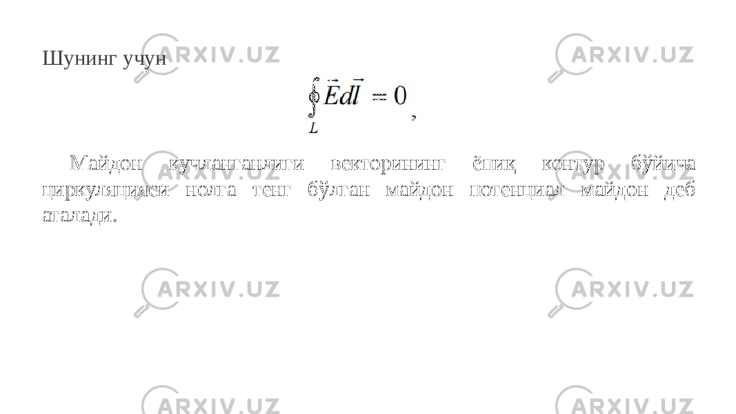 Шунинг учун Майдон кучланганлиги векторининг ёпиқ контур бўйича циркуляцияси нолга тенг бўлган майдон потенциал майдон деб аталади. 