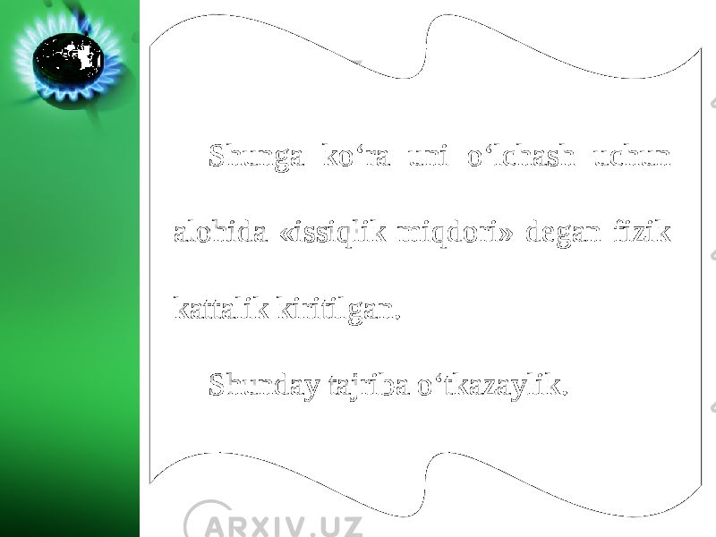 Shunga ko‘ra uni o‘lchash uchun alohida «issiqlik miqdori» degan fizik kattalik kiritilgan. Shunday tajriba o‘tkazaylik. 