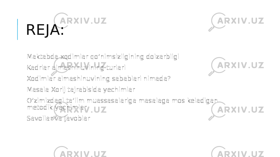 REJA: Maktabda xodimlar qo’nimsizligining dolzarbligi Kadrlar almashinuvining turlari Xodimlar almashinuvining sabablari nimada? Masala Xorij tajrabisida yechimlar O’zimizdagi ta’lim muassasalariga masalaga mos keladigan metodik yechimlar Savollar va Javoblar 