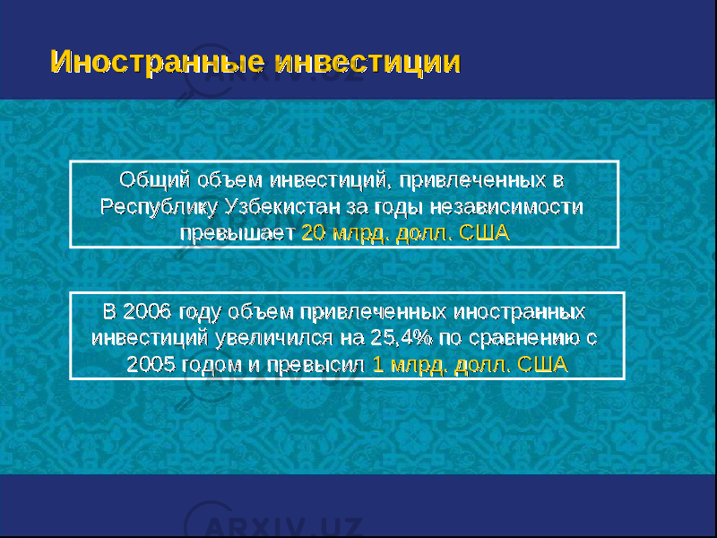 Иностранные инвестицииИностранные инвестиции Общий объем инвестиций, привлеченных в Общий объем инвестиций, привлеченных в Республику Узбекистан за годы независимости Республику Узбекистан за годы независимости превышает превышает 20 млрд. долл. США20 млрд. долл. США В 2006 году объем привлеченных иностранных В 2006 году объем привлеченных иностранных инвестиций увеличился на 25,4% по сравнению с инвестиций увеличился на 25,4% по сравнению с 2005 годом и превысил 2005 годом и превысил 1 млрд. долл. США1 млрд. долл. США 
