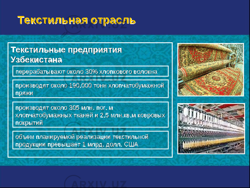 Текстильные предприятия Текстильные предприятия УзбекистанаУзбекистана перерабатывают около 30перерабатывают около 30 % % хлопкового волокнахлопкового волокна производят около производят около 11 9090 ,000 ,000 тонн хлопчатобумажной тонн хлопчатобумажной пряжипряжи производят около 305производят около 305 млнмлн . . пог. мпог. м хлопчатобумажных тканей и хлопчатобумажных тканей и 2,5 2,5 млнмлн .. квкв .. мм ковровых ковровых покрытийпокрытий объем планируемой реализации текстильной объем планируемой реализации текстильной продукции превышает 1 млрд. долл. СШАпродукции превышает 1 млрд. долл. США Текстильная отрасльТекстильная отрасль 