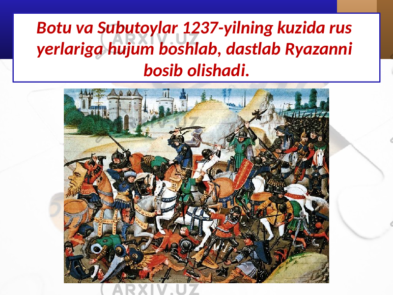 Botu va Subutoylar 1237-yilning kuzida rus yerlariga hujum boshlab, dastlab Ryazanni bosib olishadi. 