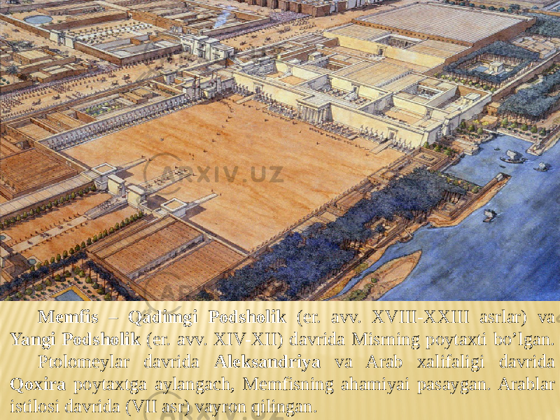 Memfis – Qadimgi Podsholik (er. avv. XVIII-XXIII asrlar) va Yangi Podsholik (er. avv. XIV-XII) davrida Misrning poytaxti bo’lgan. Ptolomeylar davrida Aleksandriya va Arab xalifaligi davrida Qoxira poytaxtga aylangach, Memfisning ahamiyai pasaygan. Arablar istilosi davrida (VII asr) vayron qilingan. 