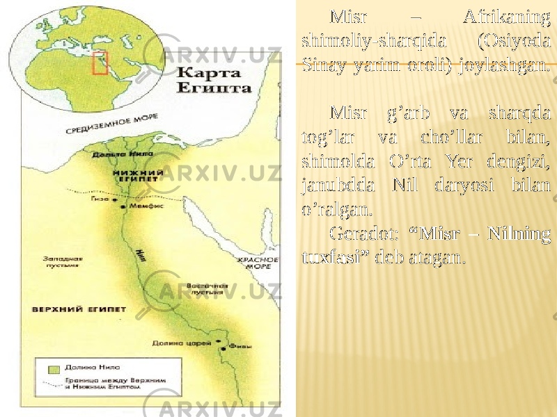 Misr – Afrikaning shimoliy-sharqida (Osiyoda Sinay yarim oroli) joylashgan. Misr g’arb va sharqda tog’lar va cho’llar bilan, shimolda O’rta Yer dengizi, janubdda Nil daryosi bilan o’ralgan. Geradot: “Misr – Nilning tuxfasi” deb atagan. 
