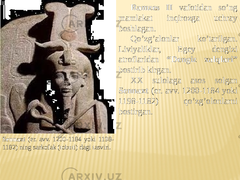 Ramzes II vafotidan so’ng mamlakat inqirozga uchray boshlagan. Qo’zg’alonlar ko’tarilgan. Liviyaliklar, Egey dengizi atroflaridan “Dengiz xalqlari” bostirib kirgan. XX sulolaga asos solgan Sennaxt (er. avv. 1200-1184 yoki 1198-1182) qo’zg’olonlarni bostirgan. Sennaxt (er. avv. 1200-1184 yoki 1198- 1182) ning sarkofak (tobuti) dagi tasviri. 