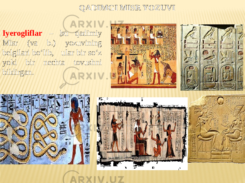 QADIMGI MISR YOZUVI Iyеrogliflar – bu qаdimiy Мisr (vа b.) yozuvining belgilari bo‘lib, ular bir so‘z yoki bir nechta tоvushni bildirgan. 