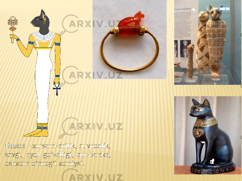 Bastet – xursand-chilik, quvnoqlik, sevgi, ayol go’zalligi, qut-baraka, oshxona o’chog’i xomiysi. 