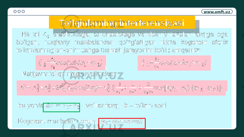 www.umft.uz Bir xil amplitudaga, ω chastotaga va doimiy fazalar farqiga ega bo‘lgan, nuqtaviy manbalardan qo‘zg‘atilgan ikkita kogerent sferik to‘lqinlarning bir-birini ustiga tushish jarayonini ko‘rib chiqamiz: Natijaviy to‘lqinning amplitudasi: bu yerda Δ - - yo‘llar farqi, k – to‘lqin soni Kogerent manbalar uchun: - =const  =cos(ωt-k+)  =cos(ωt-k+) To‘lqinlarning interferensiyasi = ++2cos( Δ )= { + + cos⦋k(- )-(- )⦋ } 01 