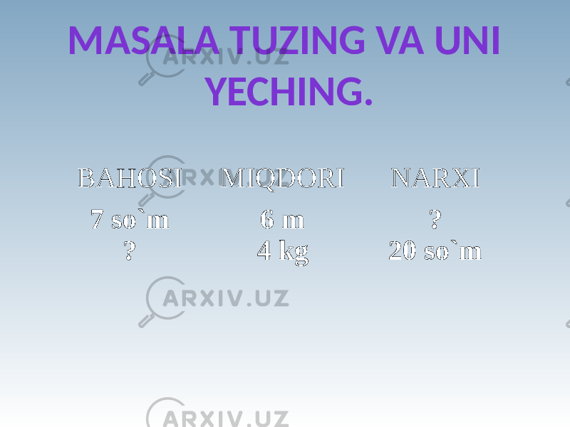 MASALA TUZING VA UNI YECHING. BAHOSI MIQDORI NARXI 7 so`m ? 6 m 4 kg ? 20 so`m 