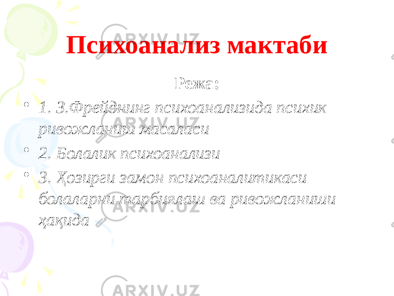 Психоанализ мактаби Режа: • 1. З.Фрейднинг психоанализида психик ривожланиш масаласи • 2. Болалик психоанализи • 3. Ҳозирги замон психоаналитикаси болаларни тарбиялаш ва ривожланиши ҳақида 