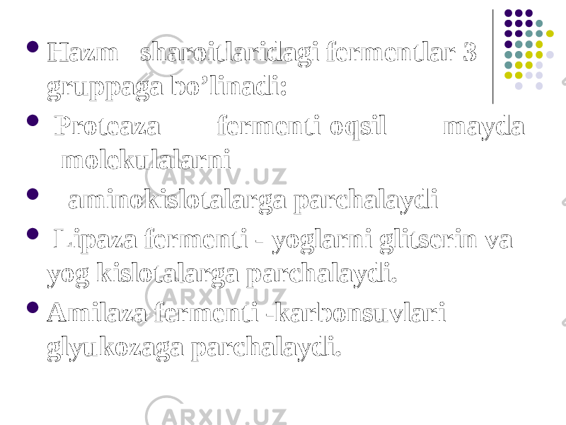  Hazm sharoitlaridagi fermentlar 3 gruppaga bo’linadi:  Proteaza fermenti oqsil mayda molekulalarni  aminokislotalarga parchalaydi  Lipaza fermenti - yoglarni glitserin va yog kislotalarga parchalaydi.  Amilaza fermenti -karbonsuvlari glyukozaga parchalaydi.   