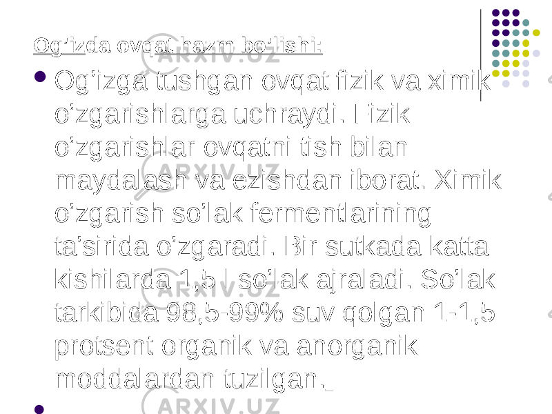 Og’iz da ovq at hazm bo’lishi:  Og’izga tushgan ovqat fizik va ximik o’zgarishlarga uchraydi. Fizik o’zgarishlar ovqatni tish bilan maydalash va ezishdan iborat. Ximik o’zgarish so’lak fermentlarining ta’sirida o’zgaradi. Bir sutkada katta kishilarda 1,5 l so’lak ajraladi. So’lak tarkibida 98,5-99% suv qolgan 1-1,5 protsent organik va anorganik moddalardan tuzilgan.    