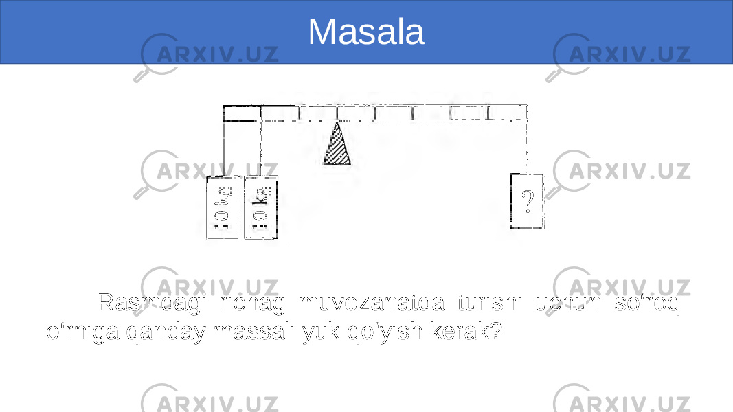 Masala Rasmdagi richag muvozanatda turishi uchun so‘roq o‘rniga qanday massali yuk qo‘yish kerak? 