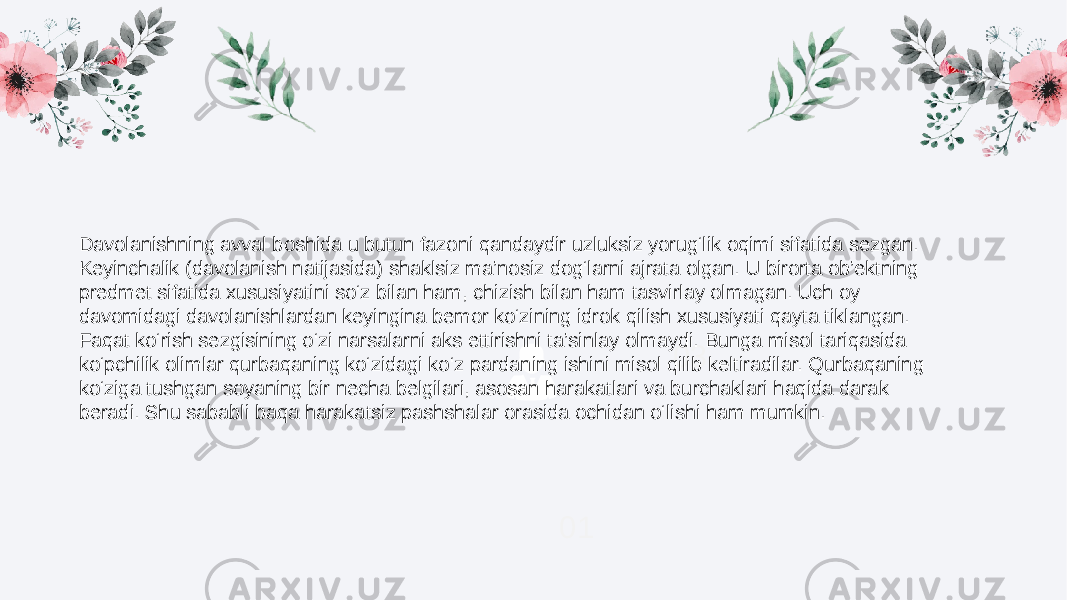 01 03Davolanishning avval boshida u butun fazoni qandaydir uzluksiz yorug‘lik oqimi sifatida sezgan. Keyinchalik (davolanish natijasida) shaklsiz ma’nosiz dog‘larni ajrata olgan. U birorta ob’ektning predmet sifatida xususiyatini so‘z bilan ham, chizish bilan ham tasvirlay olmagan. Uch oy davomidagi davolanishlardan keyingina bemor ko‘zining idrok qilish xususiyati qayta tiklangan. Faqat ko‘rish sezgisining o‘zi narsalarni aks ettirishni ta’sinlay olmaydi. Bunga misol tariqasida ko‘pchilik olimlar qurbaqaning ko‘zidagi ko‘z pardaning ishini misol qilib keltiradilar. Qurbaqaning ko‘ziga tushgan soyaning bir necha belgilari, asosan harakatlari va burchaklari haqida darak beradi. Shu sababli baqa harakatsiz pashshalar orasida ochidan o‘lishi ham mumkin. 