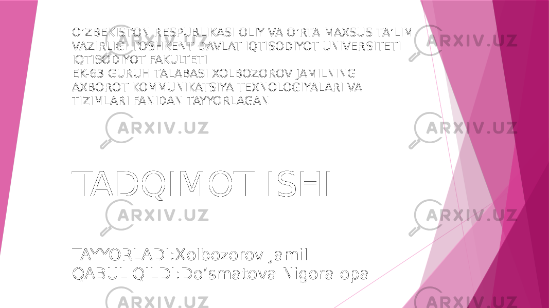 O’ZBEKISTON RESPUBLIKASI OLIY VA O’RTA MAXSUS TA’LIM VAZIRLIGI TOSHKENT DAVLAT IQTISODIYOT UNIVERSITETI IQTISODIYOT FAKULTETI EK-63 GURUH TALABASI XOLBOZOROV JAMILNING AXBOROT KOMMUNIKATSIYA TEXNOLOGIYALARI VA TIZIMLARI FANIDAN TAYYORLAGAN TADQIMOT ISHI TAYYORLADI:Xolbozorov Jamil QABUL QILDI:Do’smatova Nigora opa 