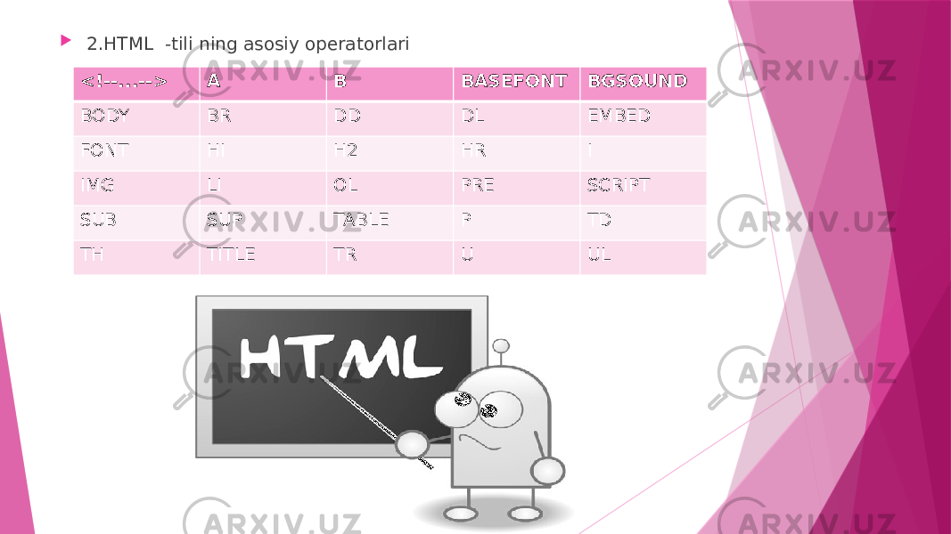  2.HTML -tili ning asosiy operatorlari <!--...--> A B BASEFONT BGSOUND BODY BR DD DL EMBED FONT HI H2 HR I IMG LI OL PRE SCRIPT SUB SUP TABLE P TD TH TITLE TR U UL 